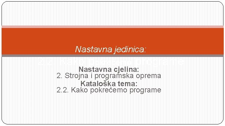 Nastavna jedinica: 2. 2. Kako pokrećemo programe Nastavna cjelina: 2. Strojna i programska oprema