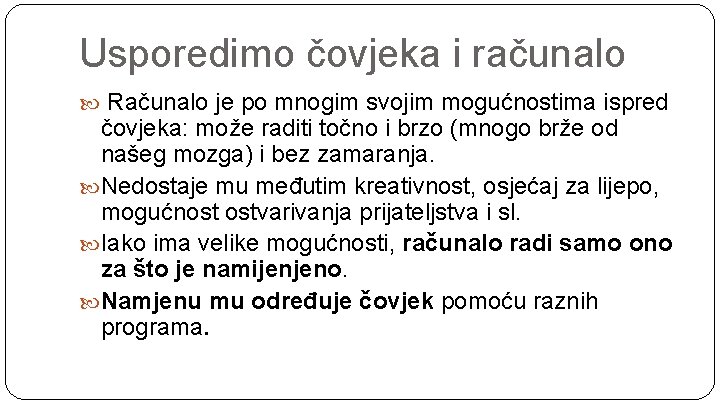 Usporedimo čovjeka i računalo Računalo je po mnogim svojim mogućnostima ispred čovjeka: može raditi