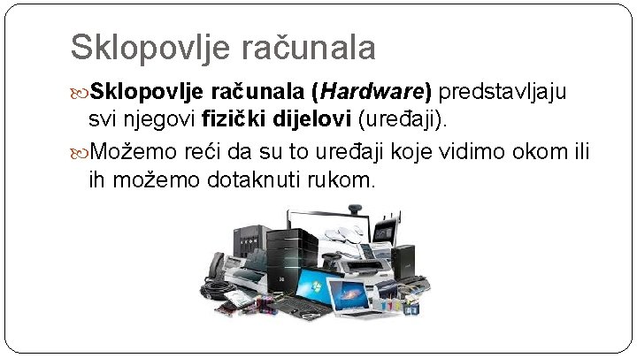 Sklopovlje računala (Hardware) predstavljaju svi njegovi fizički dijelovi (uređaji). Možemo reći da su to