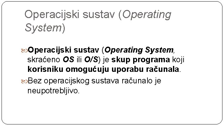 Operacijski sustav (Operating System) Operacijski sustav (Operating System, skraćeno OS ili O/S) je skup