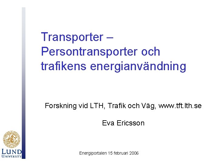 Transporter – Persontransporter och trafikens energianvändning Forskning vid LTH, Trafik och Väg, www. tft.