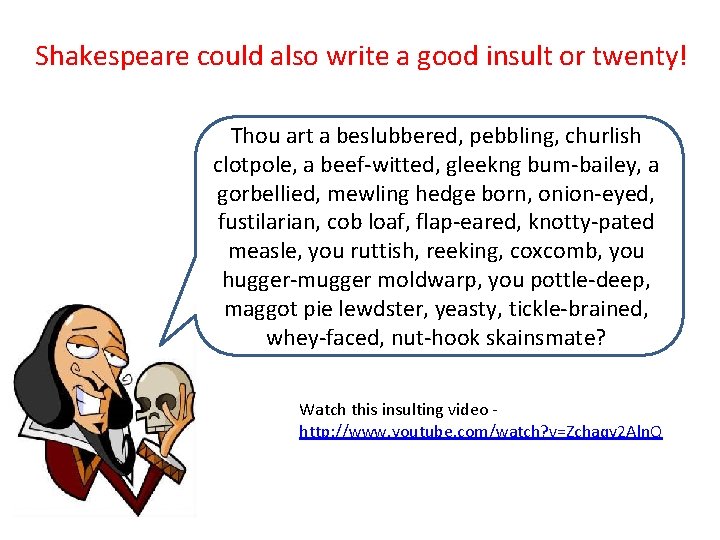 Shakespeare could also write a good insult or twenty! Thou art a beslubbered, pebbling,