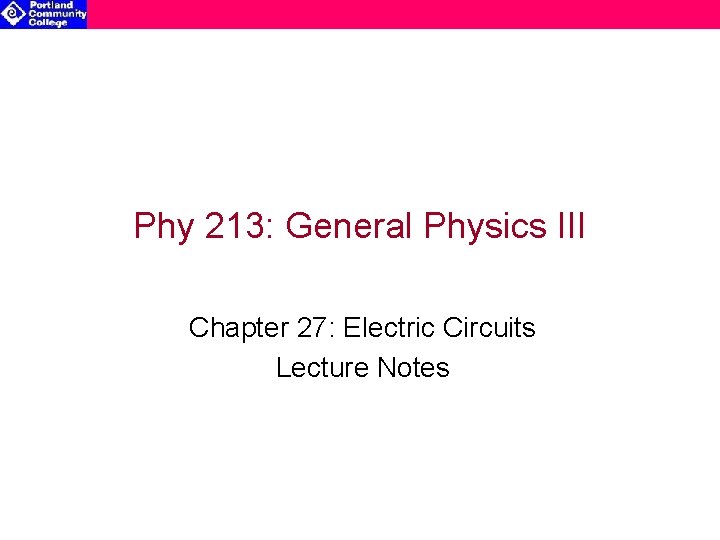 Phy 213: General Physics III Chapter 27: Electric Circuits Lecture Notes 