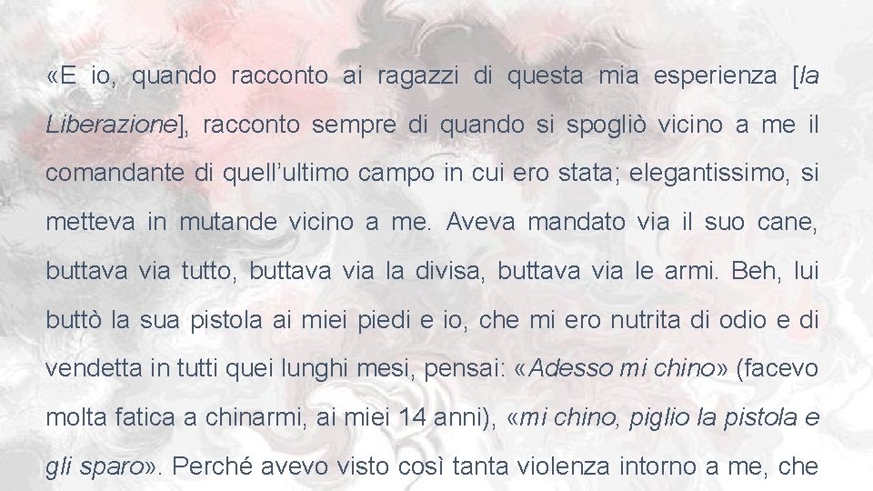  «E io, quando racconto ai ragazzi di questa mia esperienza [la Liberazione], racconto