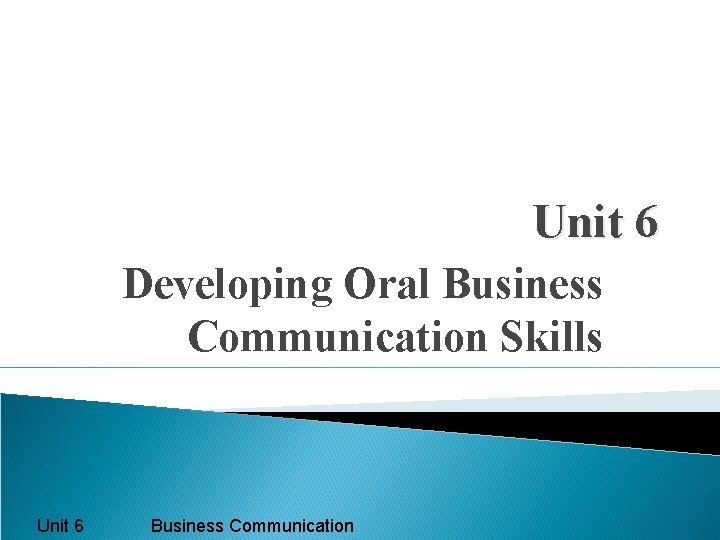 Unit 6 Developing Oral Business Communication Skills Unit 6 Business Communication 