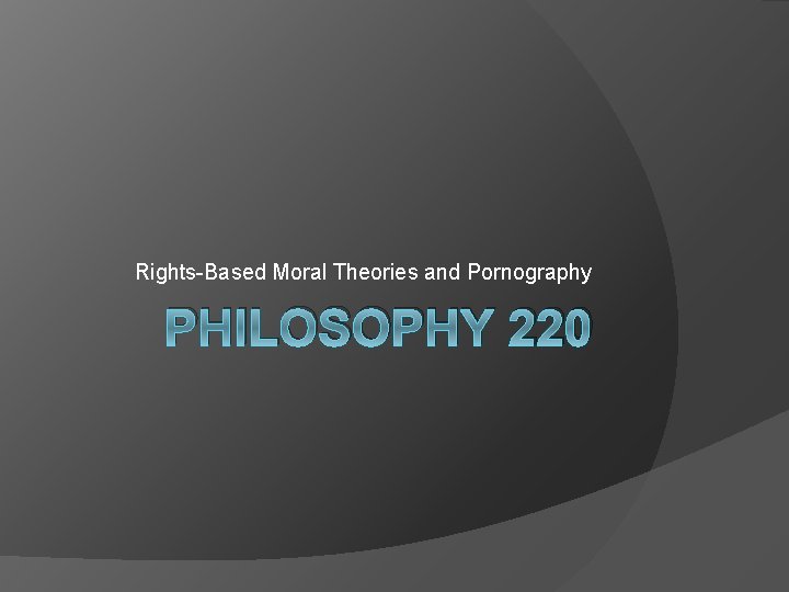 Rights-Based Moral Theories and Pornography PHILOSOPHY 220 