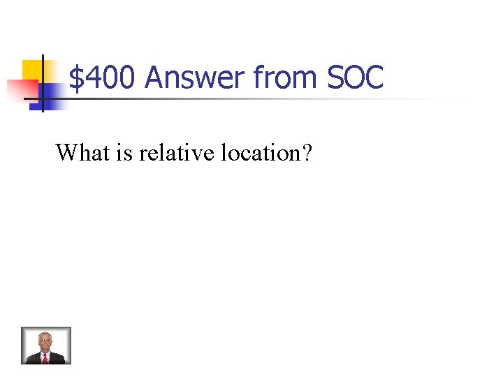 $400 Answer from SOC What is relative location? 