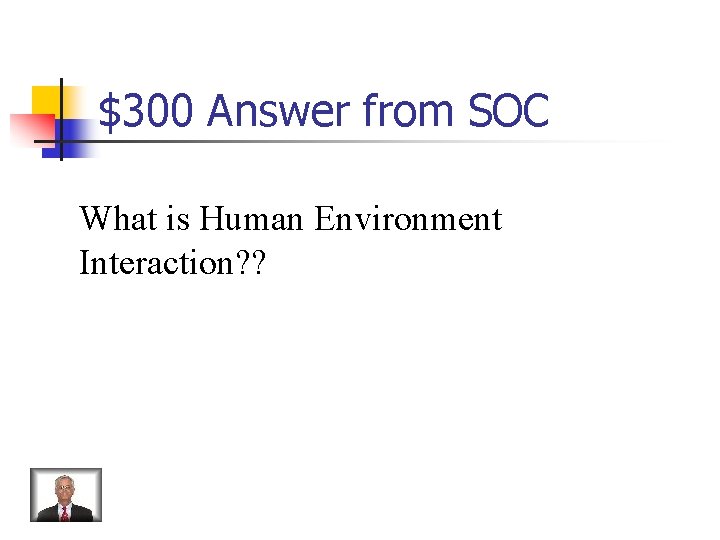 $300 Answer from SOC What is Human Environment Interaction? ? 