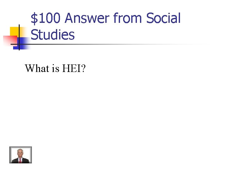 $100 Answer from Social Studies What is HEI? 