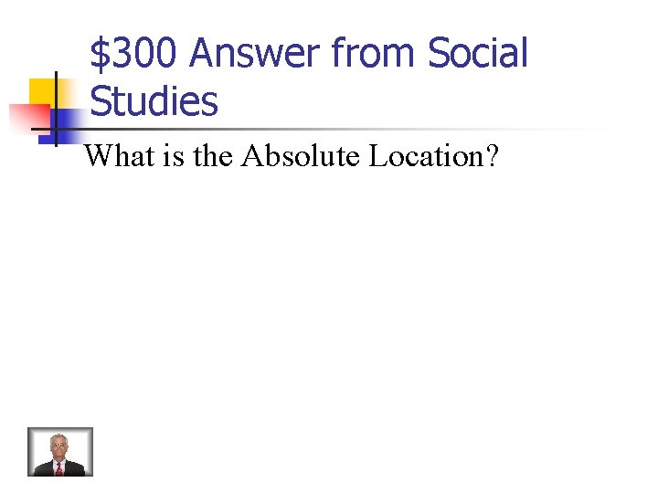 $300 Answer from Social Studies What is the Absolute Location? 