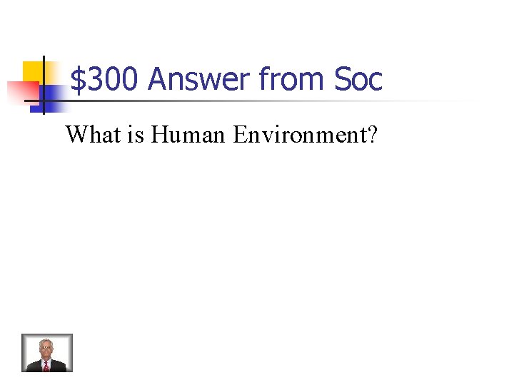 $300 Answer from Soc What is Human Environment? 