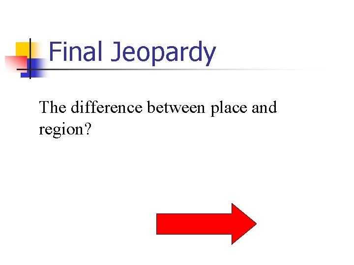 Final Jeopardy The difference between place and region? 