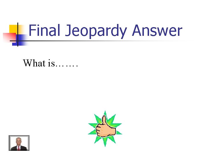 Final Jeopardy Answer What is……. 