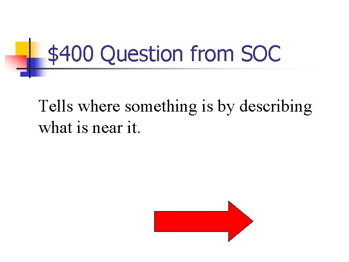 $400 Question from SOC Tells where something is by describing what is near it.