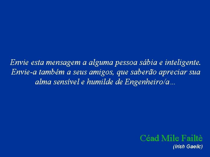 Envie esta mensagem a alguma pessoa sábia e inteligente. Envie-a também a seus amigos,