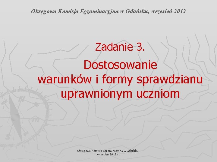 Okręgowa Komisja Egzaminacyjna w Gdańsku, wrzesień 2012 Zadanie 3. Dostosowanie warunków i formy sprawdzianu