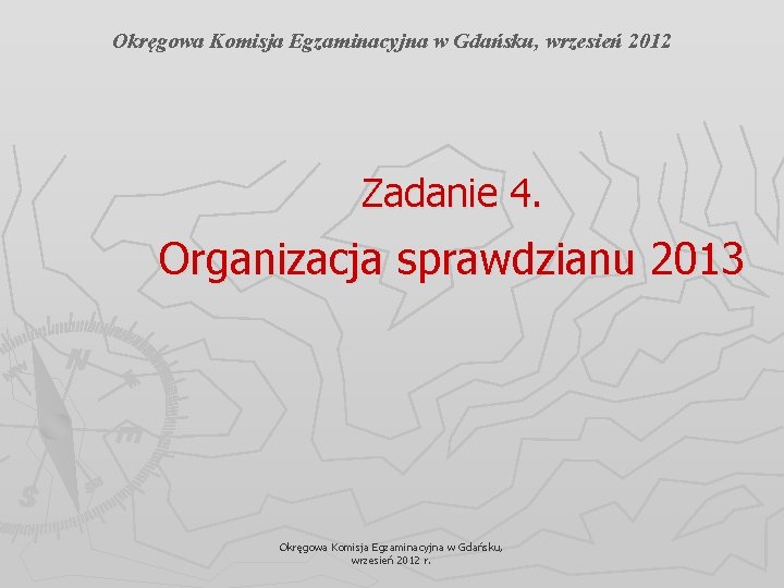 Okręgowa Komisja Egzaminacyjna w Gdańsku, wrzesień 2012 Zadanie 4. Organizacja sprawdzianu 2013 Okręgowa Komisja