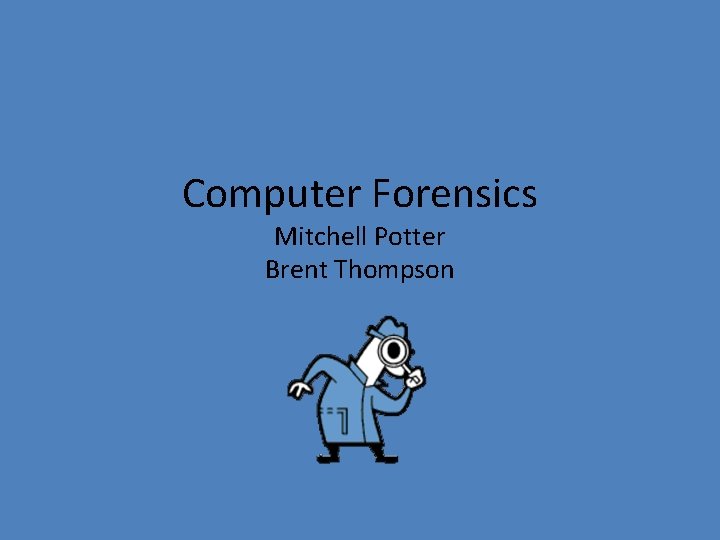Computer Forensics Mitchell Potter Brent Thompson 
