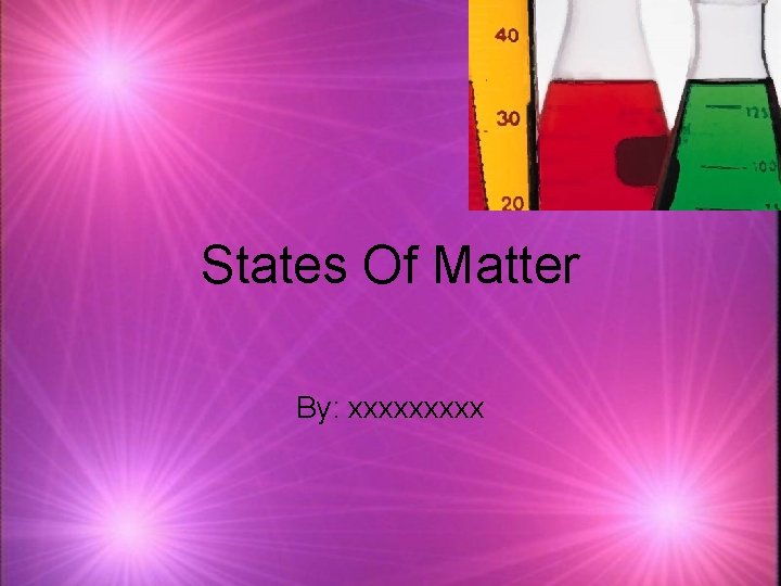 States Of Matter By: xxxxx 