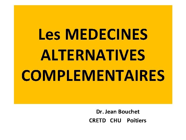 Les MEDECINES ALTERNATIVES COMPLEMENTAIRES Dr. Jean Bouchet CRETD CHU Poitiers 