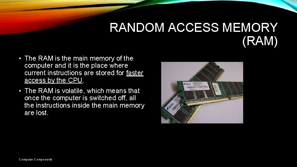 RANDOM ACCESS MEMORY (RAM) • The RAM is the main memory of the computer RANDOM ACCESS MEMORY (RAM) • The RAM is the main memory of the computer