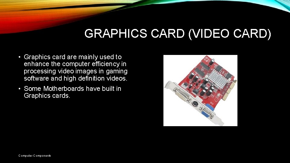 GRAPHICS CARD (VIDEO CARD) • Graphics card are mainly used to enhance the computer GRAPHICS CARD (VIDEO CARD) • Graphics card are mainly used to enhance the computer