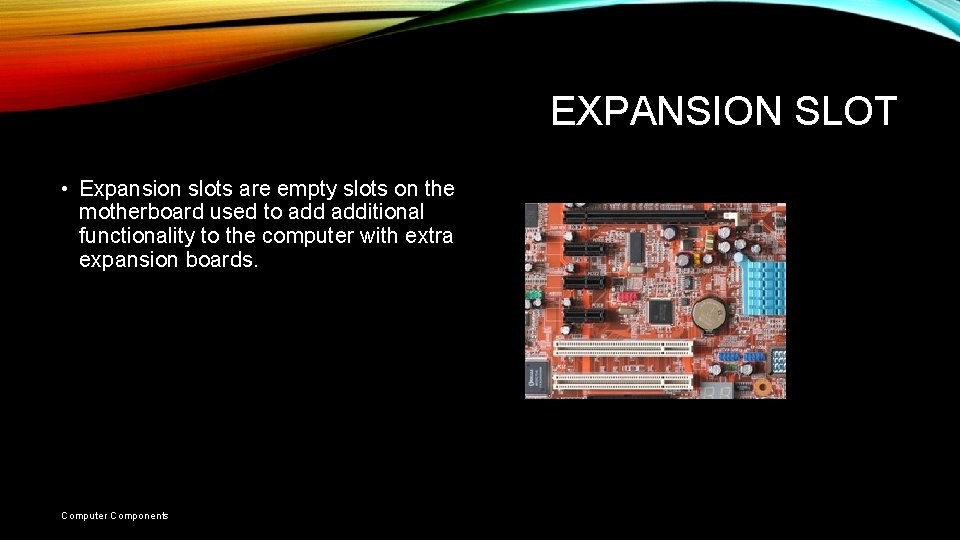 EXPANSION SLOT • Expansion slots are empty slots on the motherboard used to additional EXPANSION SLOT • Expansion slots are empty slots on the motherboard used to additional