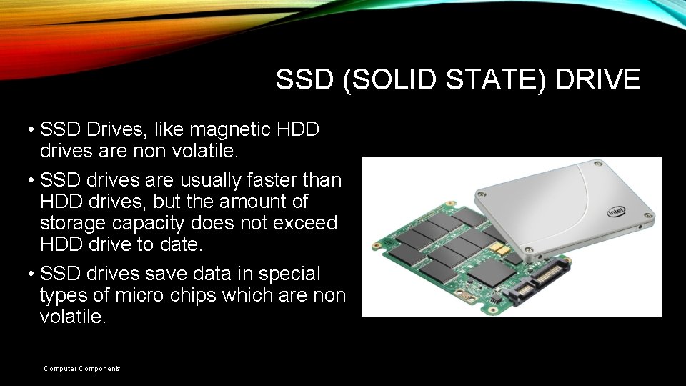 SSD (SOLID STATE) DRIVE • SSD Drives, like magnetic HDD drives are non volatile. SSD (SOLID STATE) DRIVE • SSD Drives, like magnetic HDD drives are non volatile.