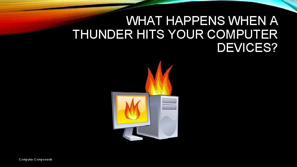 WHAT HAPPENS WHEN A THUNDER HITS YOUR COMPUTER DEVICES? Computer Components WHAT HAPPENS WHEN A THUNDER HITS YOUR COMPUTER DEVICES? Computer Components