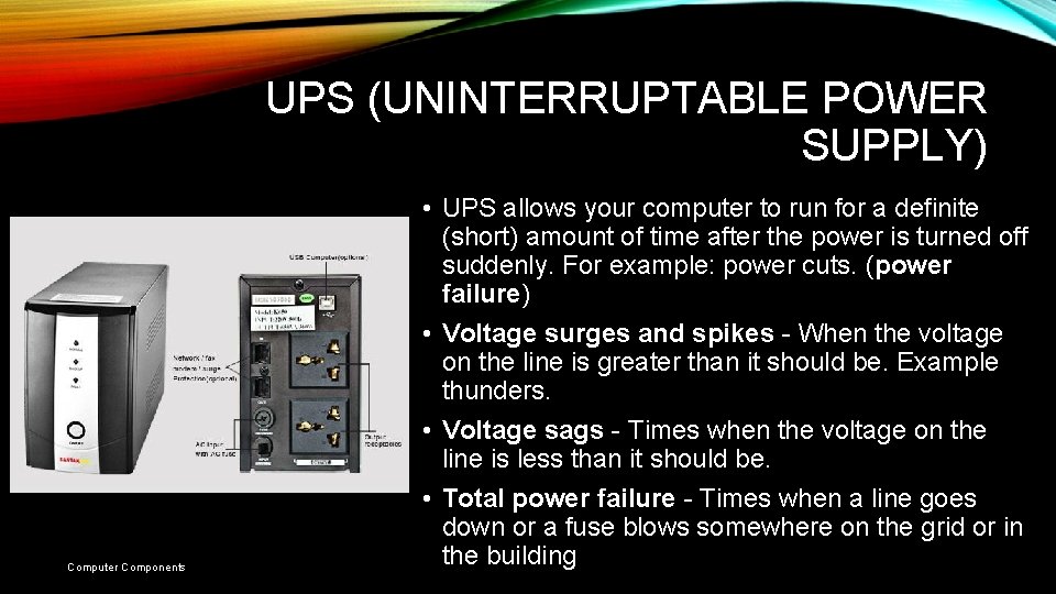 UPS (UNINTERRUPTABLE POWER SUPPLY) Computer Components • UPS allows your computer to run for UPS (UNINTERRUPTABLE POWER SUPPLY) Computer Components • UPS allows your computer to run for