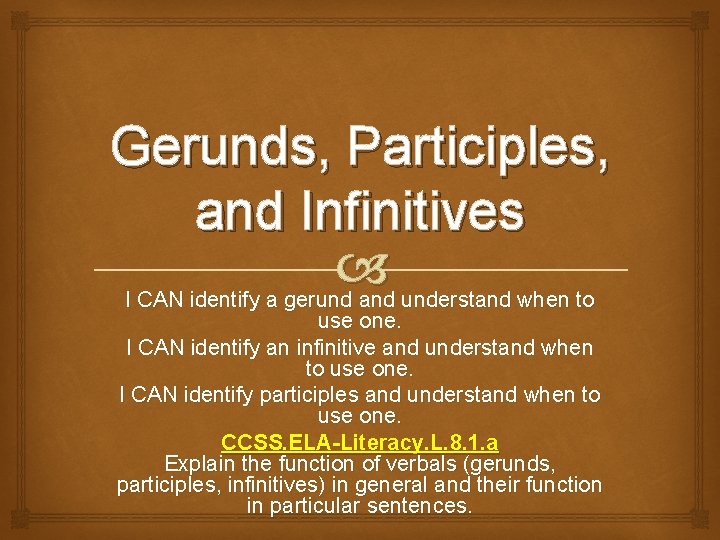 Gerunds, Participles, and Infinitives I CAN identify a gerund and understand when to use