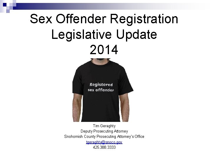 Sex Offender Registration Legislative Update 2014 Tim Geraghty Deputy Prosecuting Attorney Snohomish County Prosecuting
