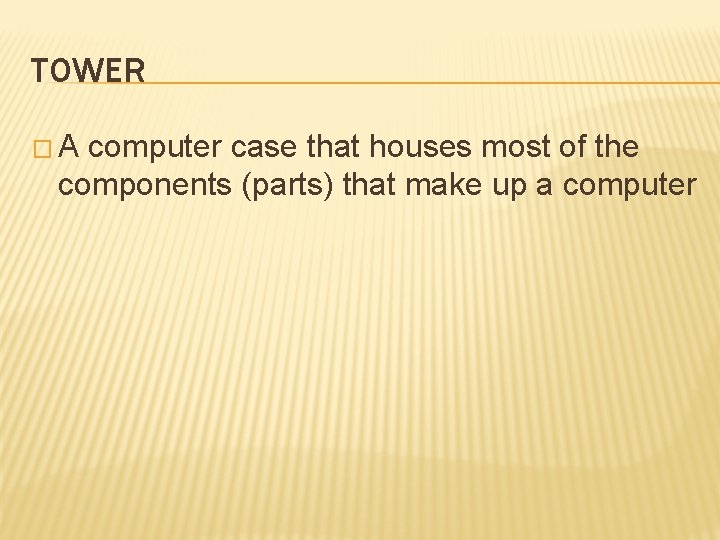 TOWER �A computer case that houses most of the components (parts) that make up