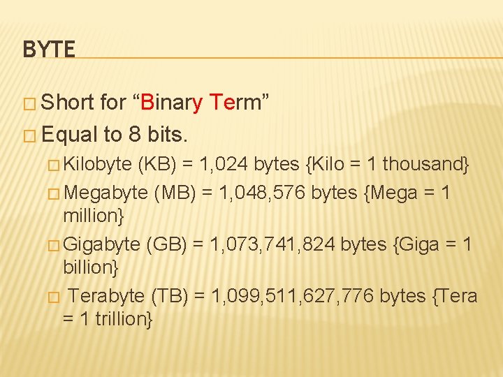 BYTE � Short for “Binary Term” � Equal to 8 bits. � Kilobyte (KB)