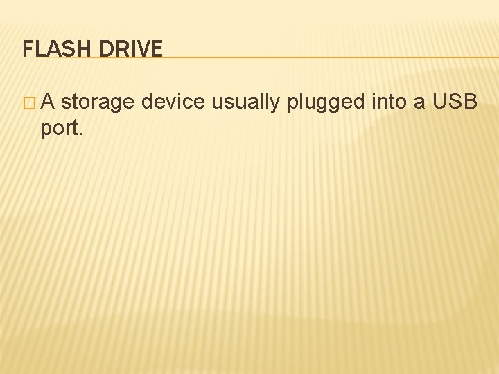 FLASH DRIVE �A storage device usually plugged into a USB port. 