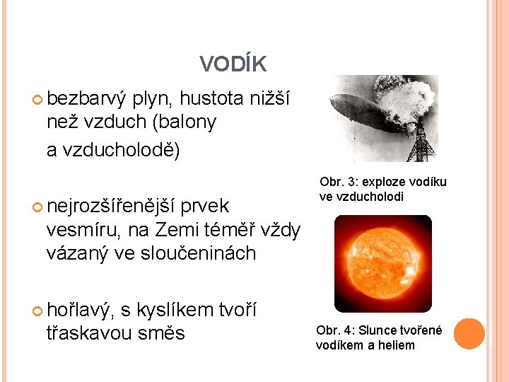 VODÍK bezbarvý plyn, hustota nižší než vzduch (balony a vzducholodě) nejrozšířenější prvek vesmíru, na