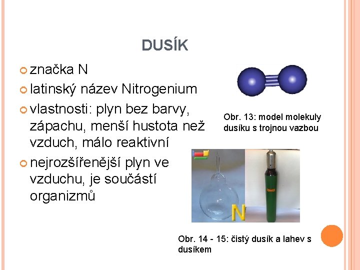 DUSÍK značka N latinský název Nitrogenium vlastnosti: plyn bez barvy, zápachu, menší hustota než