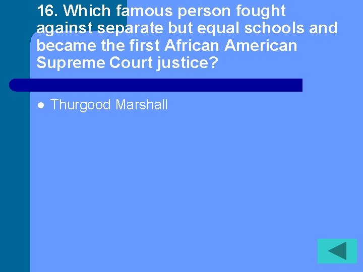 16. Which famous person fought against separate but equal schools and became the first