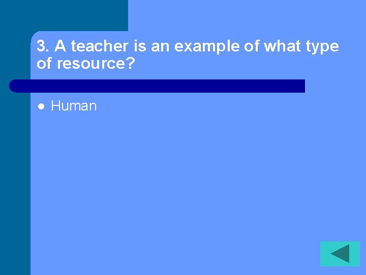 3. A teacher is an example of what type of resource? l Human 