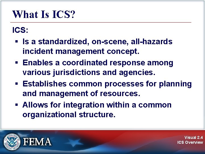 What Is ICS? ICS: § Is a standardized, on-scene, all-hazards incident management concept. §