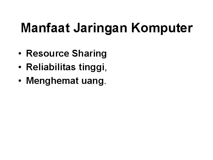 Manfaat Jaringan Komputer • Resource Sharing • Reliabilitas tinggi, • Menghemat uang. 