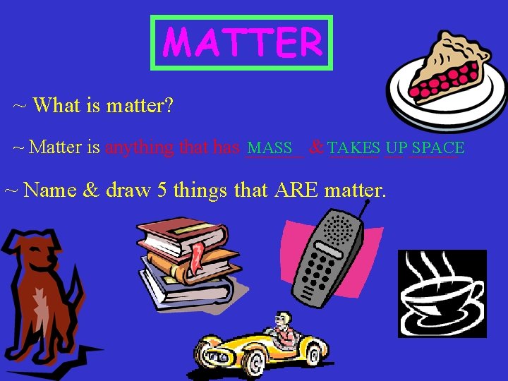 MATTER ~ What is matter? ~ Matter is anything that has ______ __ MASS