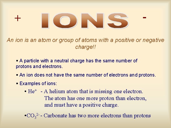 - + An ion is an atom or group of atoms with a positive