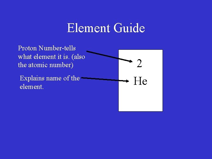 Element Guide Proton Number-tells what element it is. (also the atomic number) Explains name