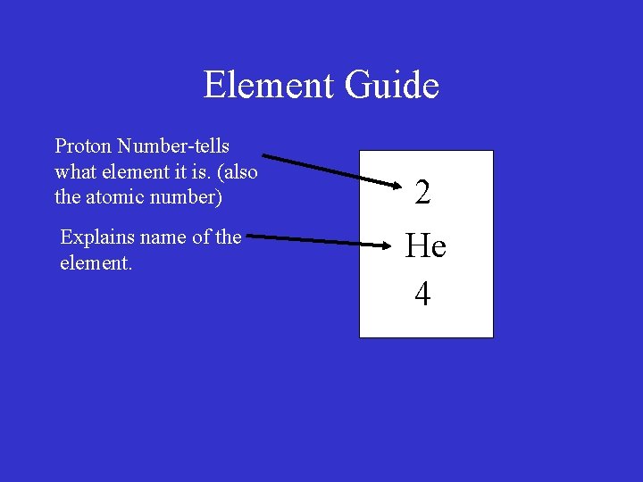 Element Guide Proton Number-tells what element it is. (also the atomic number) Explains name