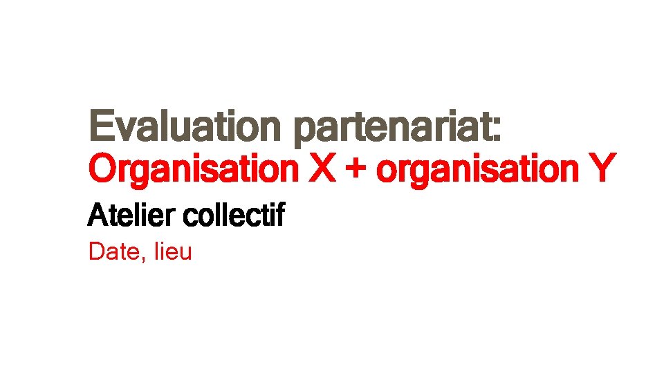 Evaluation partenariat: Organisation X + organisation Y Atelier collectif Date, lieu 