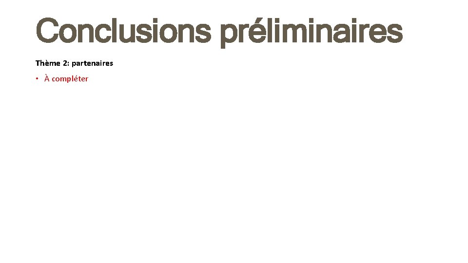 Conclusions préliminaires Thème 2: partenaires • À compléter 