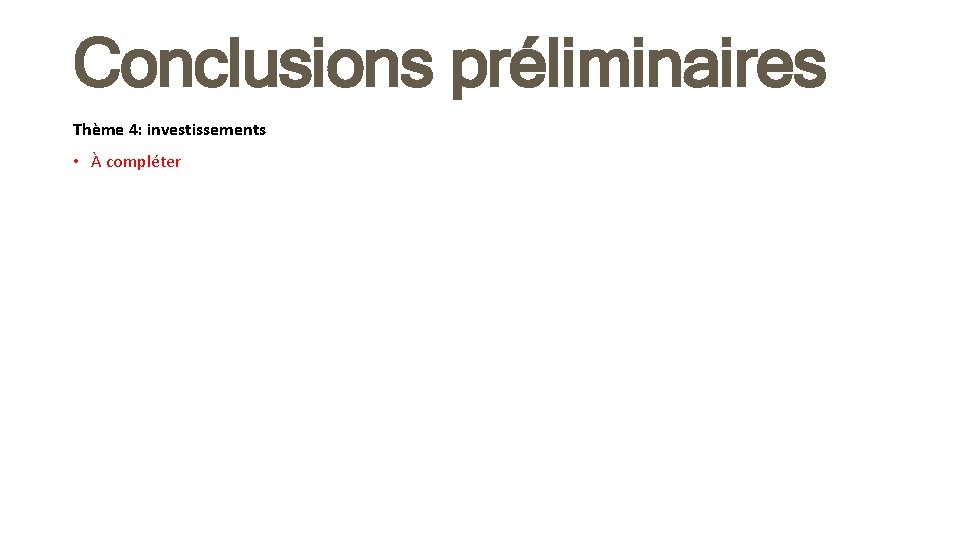 Conclusions préliminaires Thème 4: investissements • À compléter 