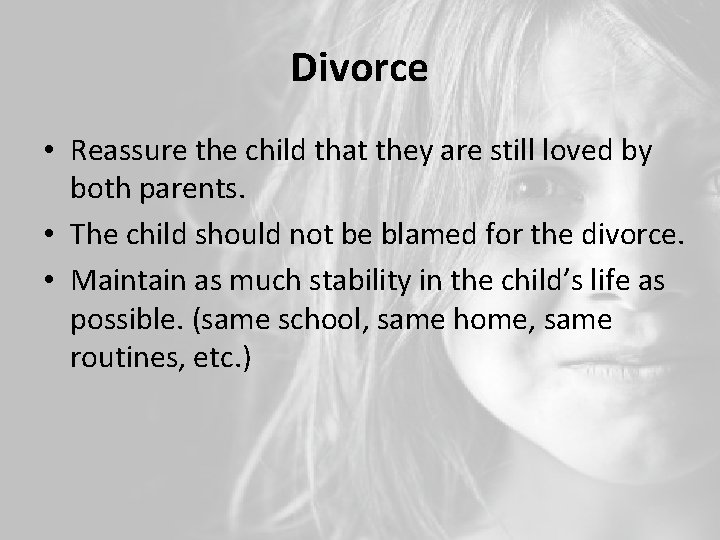 Divorce • Reassure the child that they are still loved by both parents. •