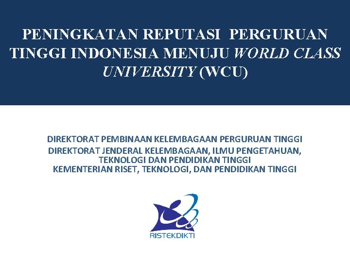 PENINGKATAN REPUTASI PERGURUAN TINGGI INDONESIA MENUJU WORLD CLASS UNIVERSITY (WCU) DIREKTORAT PEMBINAAN KELEMBAGAAN PERGURUAN
